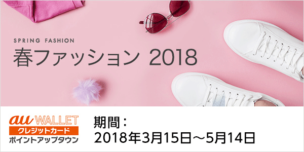 春ファッション 2018 ポイントアップタウン 期間:2018年3月15日〜5月14日
