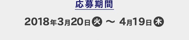 応募期間 2018年3月20日(火)〜4月19日(木)