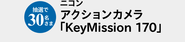抽選で30名さま ニコンアクションカメラ「KeyMission 170」