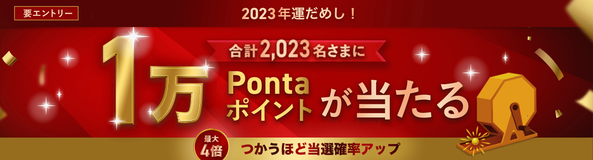 要エントリー 2023年運だめし！ 合計2,023名さまに1万Pontaポイントが当たる 最大4倍 つかうほど当選確率アップ
