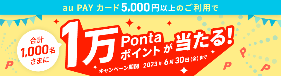 au PAY カード5,000円以上のご利用で合計1,000名さまに1万Pontaポイントが当たる！ キャンペーン期間 2023年6月30日（金）まで