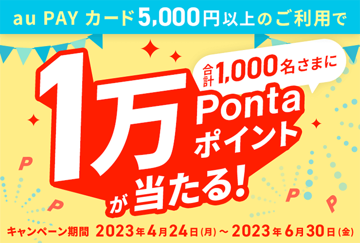 au PAY カード5,000円以上のご利用で合計1,000名さまに1万Pontaポイントが当たる！ キャンペーン期間 2023年4月24日（月）〜2023年6月30日（金）まで