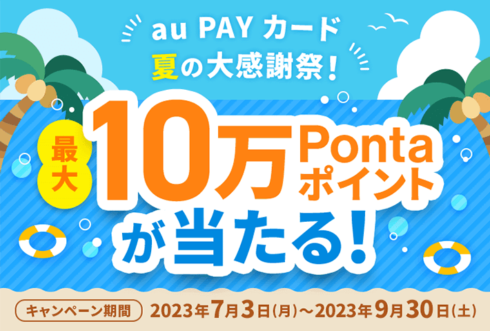 au PAY カード 夏の大感謝祭！ 最大10万Pontaポイントが当たる！ キャンペーン期間 2023年7月3日（月）〜2023年9月30日（土）