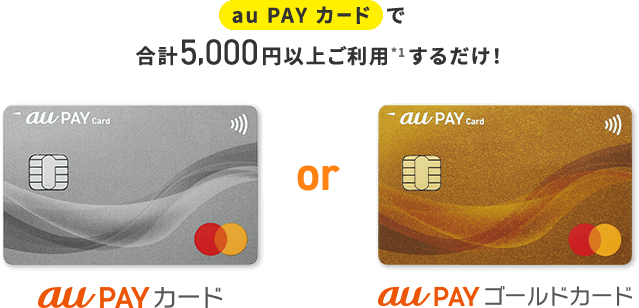 au PAY カードで合計5,000円以上ご利用*1するだけ！ au PAY カード or au PAY ゴールドカード