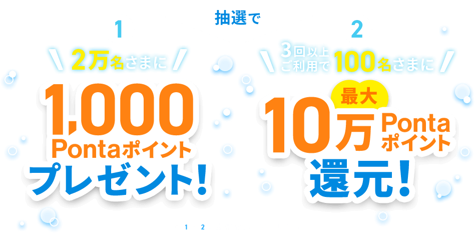 抽選で 1 2万名さまに1,000Pontaポイントプレゼント！ 2 3回以上ご利用で100名さまに最大10万Pontaポイント還元！ ※1と2の重複当選はございません。