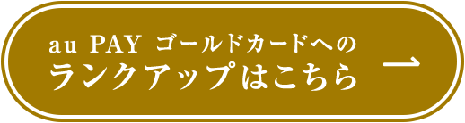 au PAY ゴールドカードへのランクアップはこちら