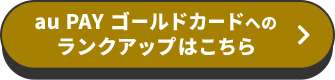 au PAY ゴールドカードへのランクアップはこちら