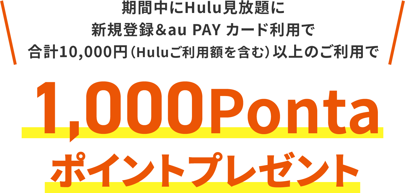 期間中にHulu見放題に新規登録＆au PAY カード利用で合計10,000円（Huluご利用額を含む）以上のご利用で1,000Pontaポイントプレゼント
