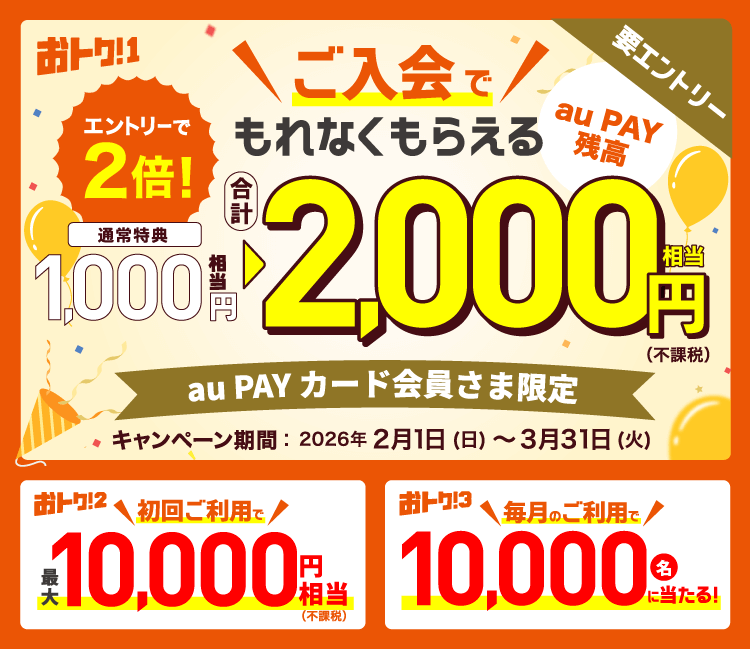 おトク！1 要エントリー ご入会でもれなくもらえる au PAY 残高 エントリーで2倍！ 通常特典 1,000円相当 → 2,000円相当（不課税） au PAY カード会員さま限定 キャンペーン期間：2026年2月1日（日）〜3月31日（火） おトク！2 初回ご利用で最大10,000円相当（不課税） おトク！3 毎月のご利用で10,000名に当たる！