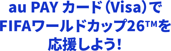 au PAY カード(Visa)でFIFAワールドカップ26TMを応援しよう!