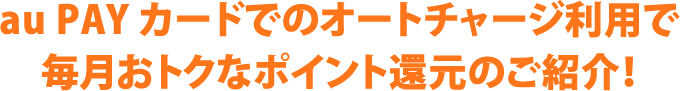 au PAY カードでのオートチャージ利用で毎月おトクなポイント還元のご紹介！