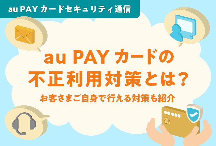 au PAY カードセキュリティ通信 au PAY カードの不正利用対策とは？お客さまご自身で行える対策も紹介