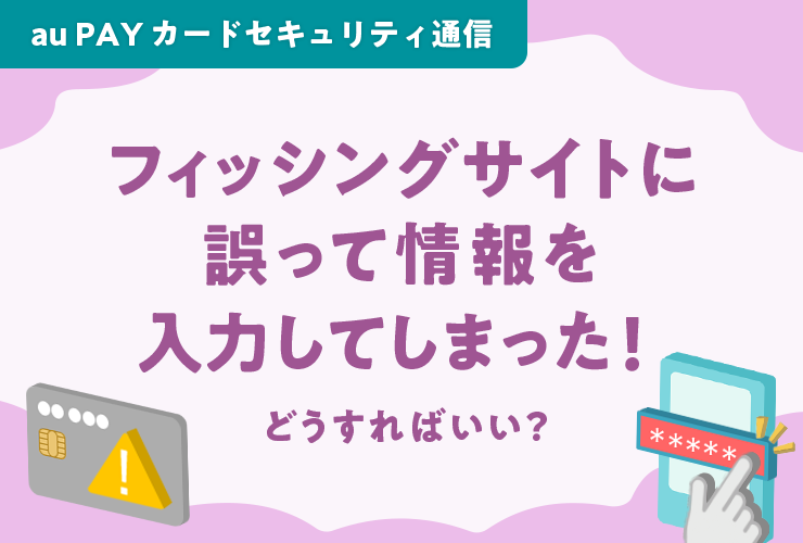フィッシングサイトに誤って情報を入力してしまった！どうすればいい