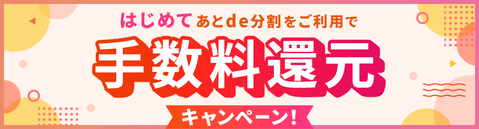 はじめてあとde分割をご利用で手数料還元キャンペーン！