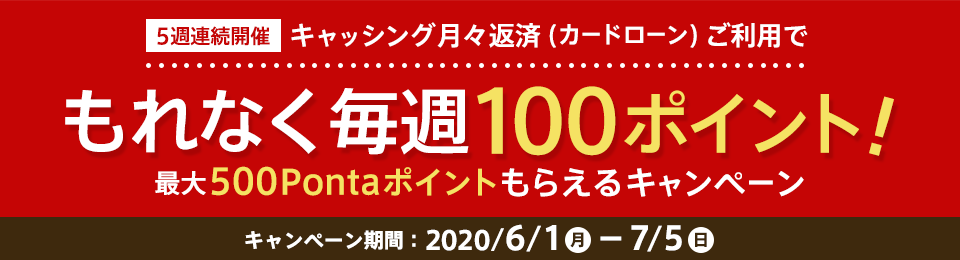 キャッシング月々返済(カードローン)ご利用で、もれなく毎週100P！最大500Pontaポイントもらえるキャンペーン