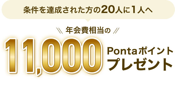 条件を達成された方の20人に1人へ 年会費相当の11,000Pontaポイントプレゼント