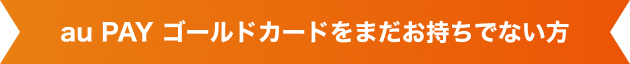 au PAY ゴールドカードをまだお持ちでない方