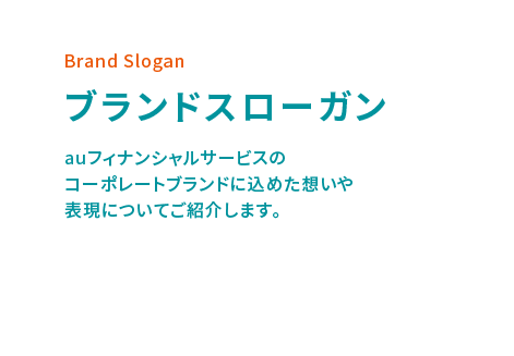 Brand Slogan ブランドスローガン auフィナンシャルサービスのコーポレートブランドに込めた想いや表現についてご紹介します。