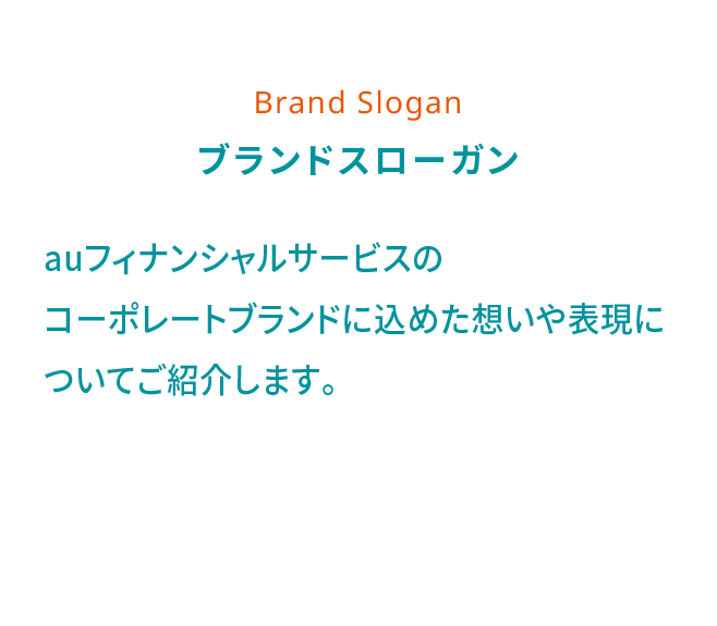 Brand Slogan ブランドスローガン auフィナンシャルサービスのコーポレートブランドに込めた想いや表現についてご紹介します。