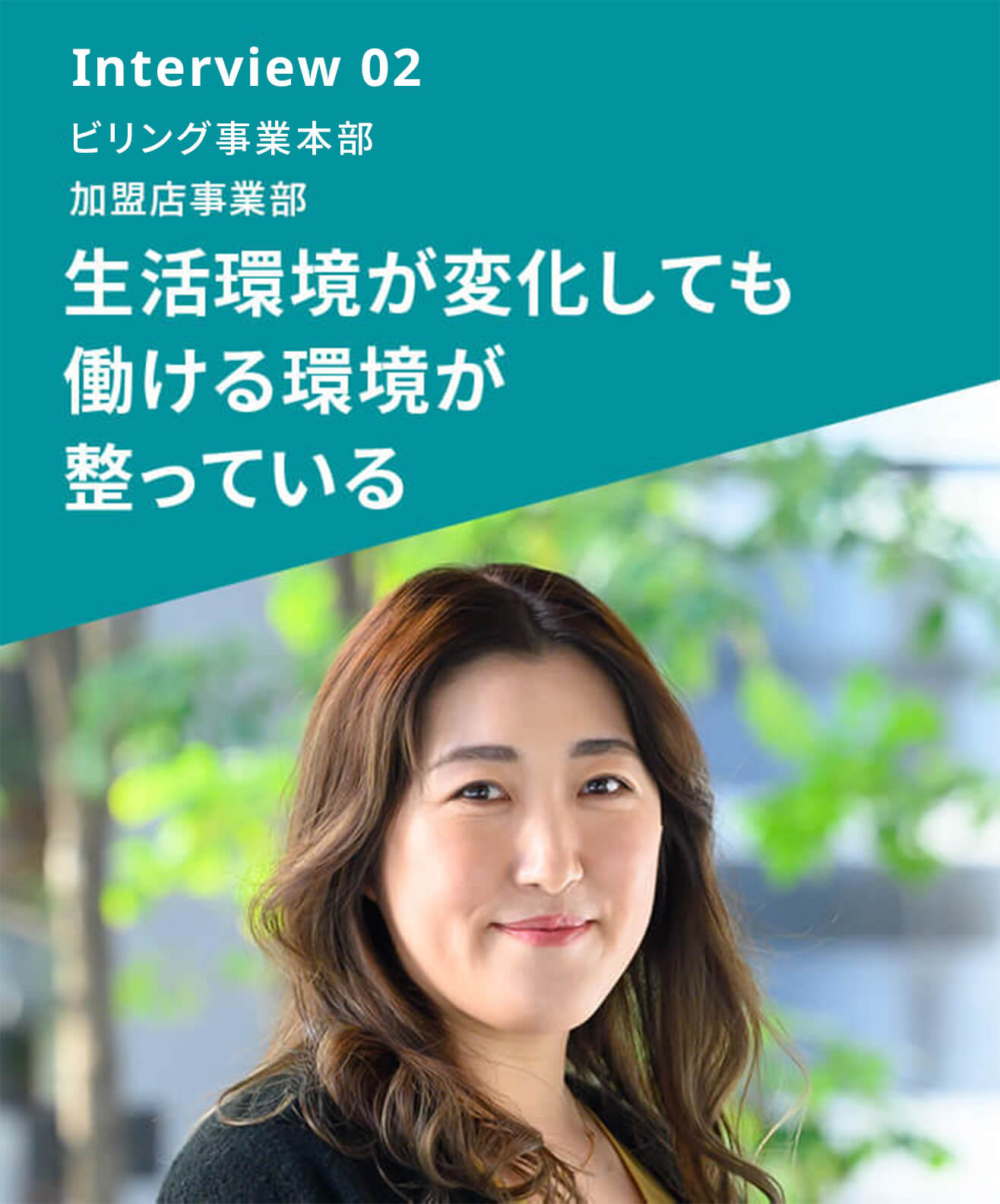 Interview 02 ビリング事業本部 加盟店事業部 生活環境が変化しても働ける環境が整っている