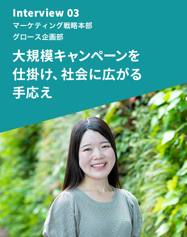 Interview 03 マーケティング戦略本部 マーケティング企画部 大規模キャンペーンを仕掛け、社会に広がる手応え