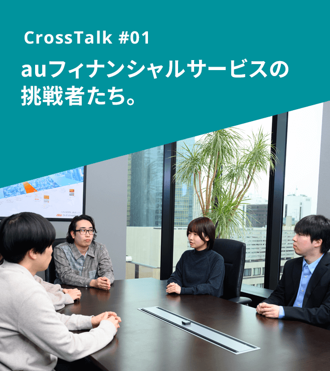 CrossTalk #01 auフィナンシャル サービスの挑戦者たち。