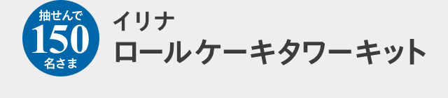 抽せんで150名さま イリナ ロールケーキタワーキット