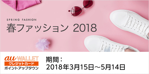 春ファッション 2018　ポイントアップタウン　期間：2018年3月15日〜5月14日