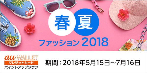 春夏ファッション2018　au WALLET クレジットカード ポイントアップタウン　期間：2018年5月15日〜7月16日