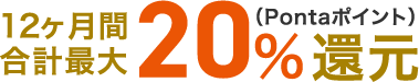 12ヶ月間合計最大20%還元(Pontaポイント)