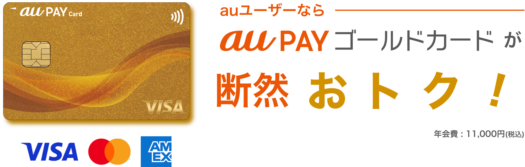 au ユーザーならau PAY ゴールドカードが断然おトク！ 年会費：：11,000円(税込) ※Visaブランドもお選びいただけます。