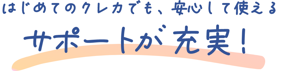 はじめてのクレカでも、安心して使えるサポートが充実！