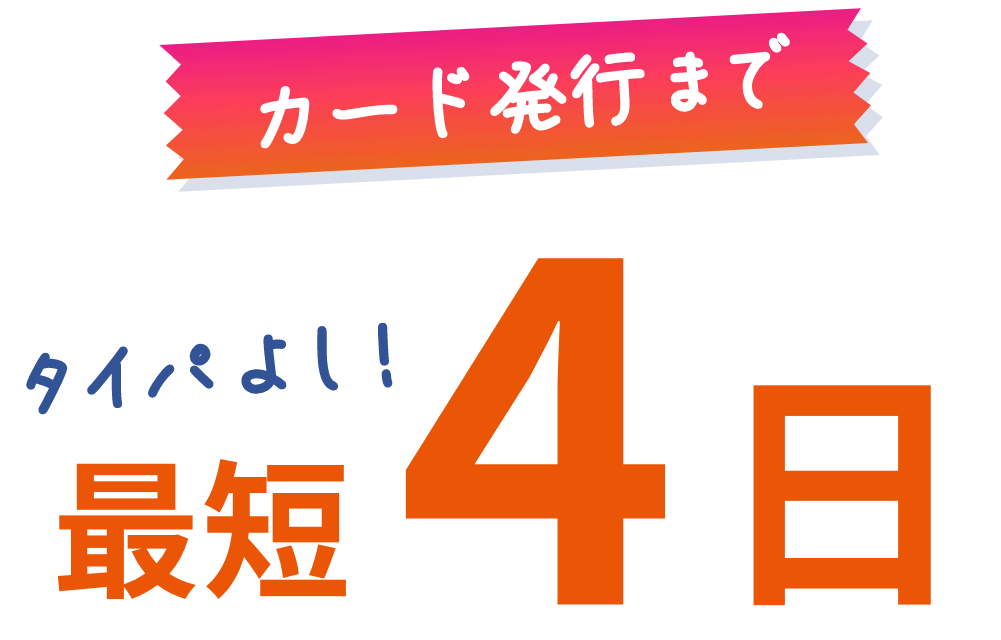 タイパよし! カード発行まで最短4日