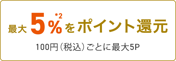 ゴールドカード利用＊1 1%＊2 100円（税込）1P + au PAY (コード支払い) 0.5% 200円（税込）1P