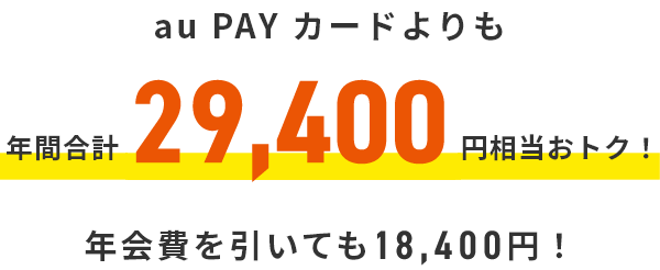au PAY カードよりも年間合計29,400円相当おトク！年会費を引いても18,400円！