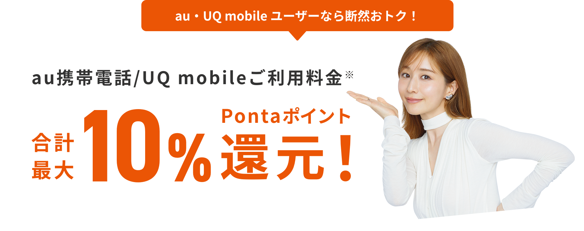 au・UQ mobile ユーザーなら断然おトク！ au携帯電話/UQ mobileご利用料金 合計最大10%Pontaポイント還元！