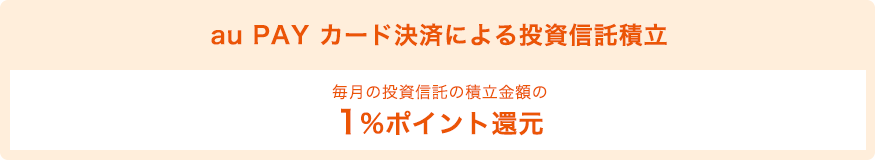 au PAY カード決済による投資信託積立 毎月の投資信託の積立金額の1%ポイント還元