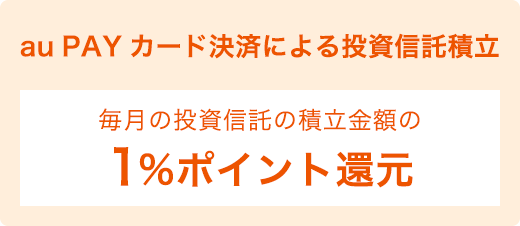 au PAY カード決済による投資信託積立 毎月の投資信託の積立金額の1%ポイント還元