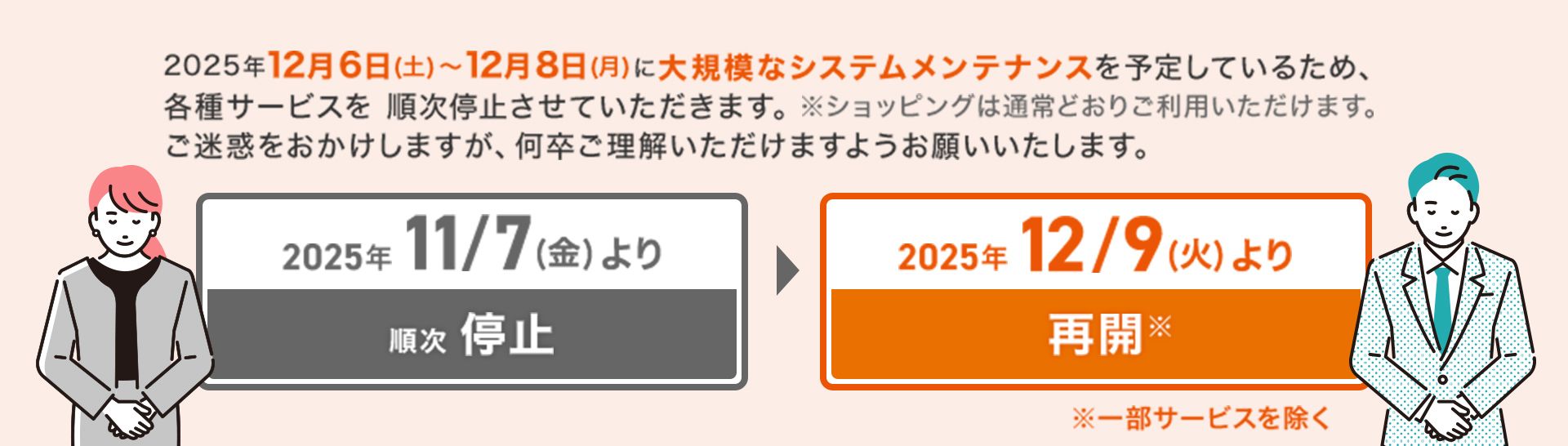 2025年12月6日(土)〜12月8日(月)に大型システムメンテナンスを予定しているため、各種サービスを 順次停止させていただきます。※ショッピングは通常どおりご利用いただけます。【11/7より順次停止】【12/9より再開※一部サービスを除く】