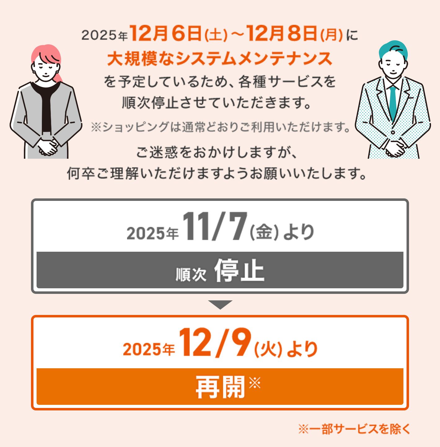 2025年12月6日(土)〜12月8日(月)に大型システムメンテナンスを予定しているため、各種サービスを 順次停止させていただきます。※ショッピングは通常どおりご利用いただけます。【11/7より順次停止】【12/9より再開※一部サービスを除く】