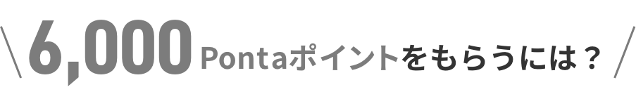 6,000Pontaポイントをもらうには？
