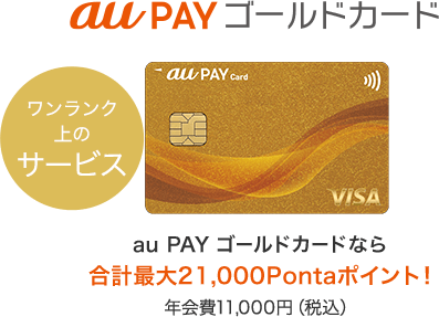 au PAY ゴールドカード ワンランク上のサービス au PAY ゴールドカードなら最大21,000Pontaポイント！ 年会費11,000円（税込）