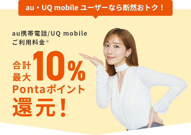 au・UQ mobile ユーザーなら断然おトク！ au携帯電話/UQ mobileご利用料金 合計最大10%Pontaポイント還元！