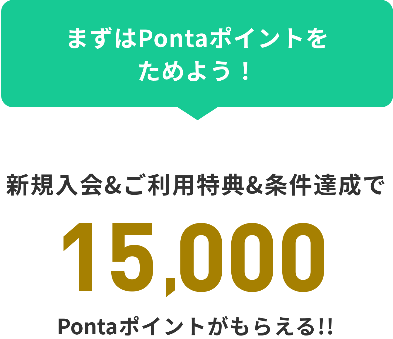 まずはPontaポイントをためよう! 新規入会&ご利用特典&条件達成で15,000Pontaポイントがもらえる!!