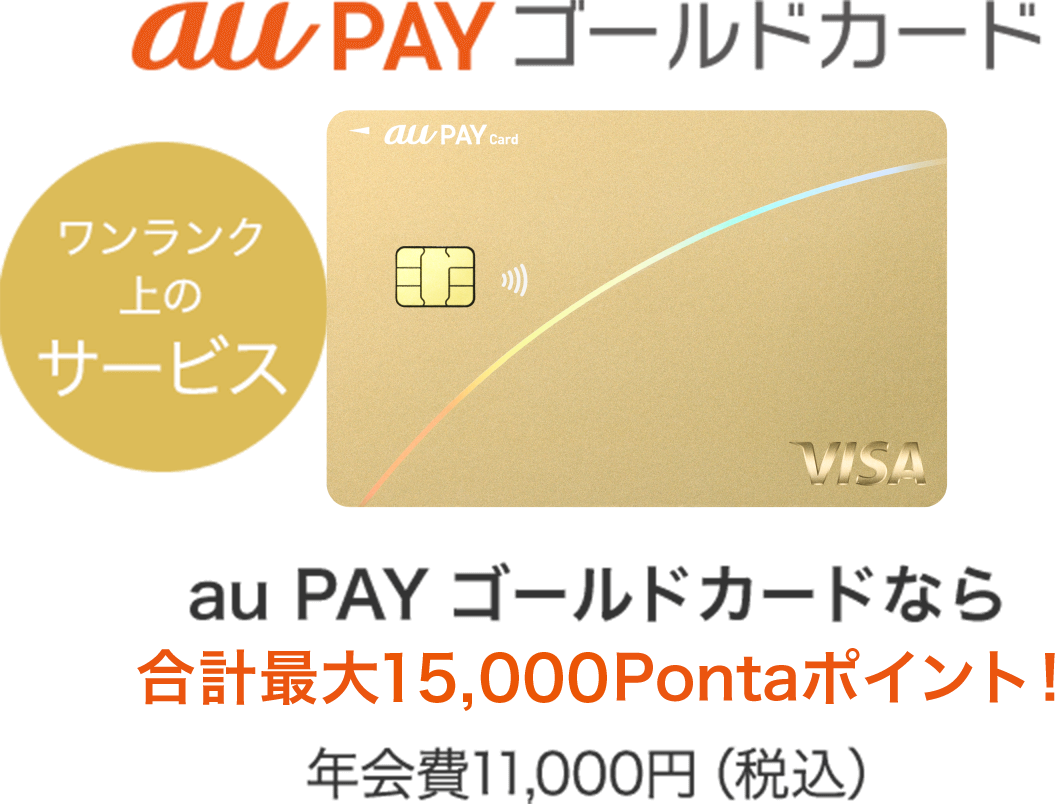 au PAY ゴールドカード ワンランク上のサービス au PAY ゴールドカードなら最大15,000Pontaポイント！ 年会費11,000円（税込）