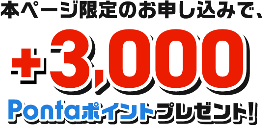 本ページ限定のお申し込みで、+3,000Pontaポイントプレゼント！