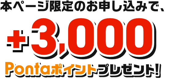 本ページ限定のお申し込みで、+3,000Pontaポイントプレゼント！