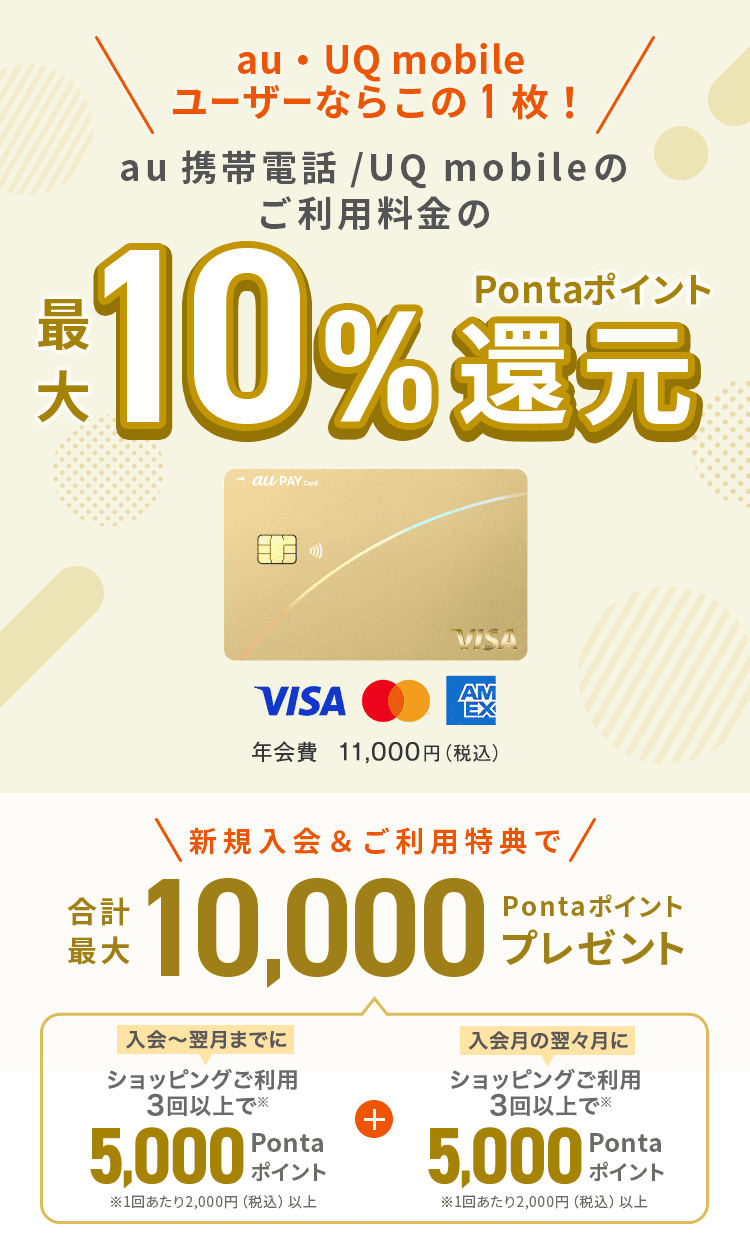 au ユーザーならこの1枚！au携帯電話のご利用料金の最大10%Pontaポイント還元 au PAY ゴールドカード 年会費11,000円（税込）新規入会&ご利用特典で合計最大10,000Pontaポイントプレゼント