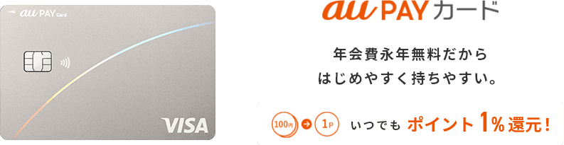 au PAY カード 年会費永年無料だからはじめやすく持ちやすい。 100円→1P いつでもポイント1%還元！
