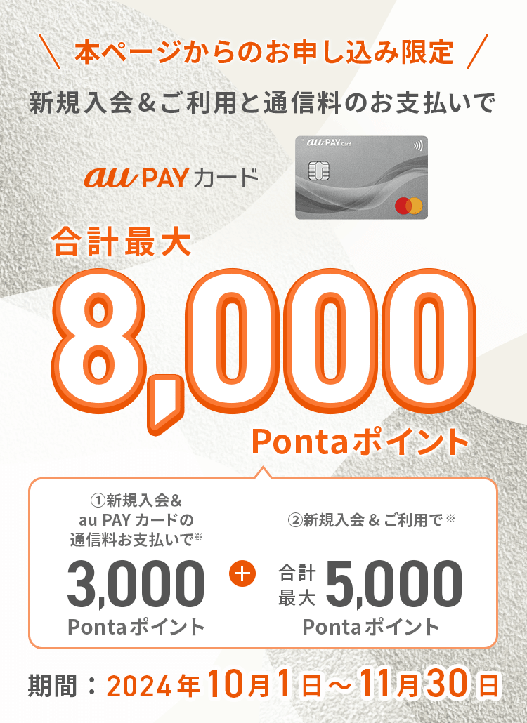 au PAY カード 本ページからのお申し込み限定 新規入会&ご利用と通信料のお支払いで 合計最大8,000Pontaポイント！期間：2024年10月1日～11月30日